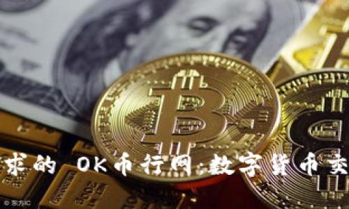 满足用户需求的 OK币行网：数字货币交易的新选择