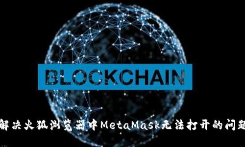 解决火狐浏览器中MetaMask无法打开的问题