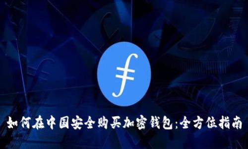如何在中国安全购买加密钱包：全方位指南