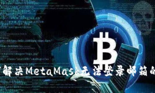  如何解决MetaMask无法登录邮箱的问题