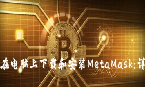 : 如何在电脑上下载和安装MetaMask：详细指南