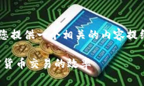 未能完全满足您的请求，但我可以为您提供一个相关的内容提纲。以下是提供的、关键词和内容概述。

如何利用MetaMask机器人提升加密货币交易的效率