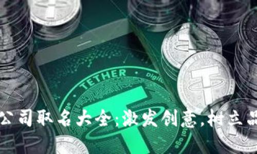 区块链公司取名大全：激发创意，树立品牌形象