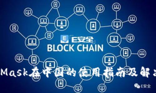 MetaMask在中国的使用指南及解决方案
