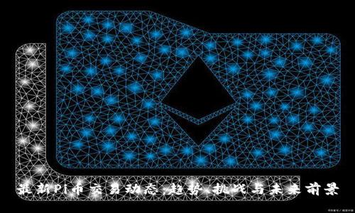 最新Pi币交易动态：趋势、挑战与未来前景