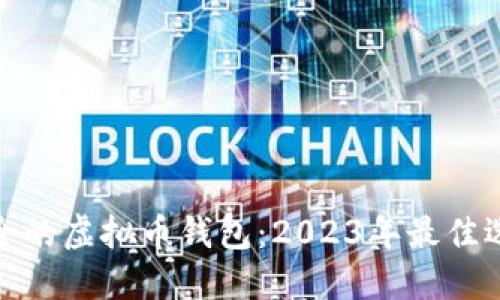 选择最安全的虚拟币钱包：2023年最佳选择与建议