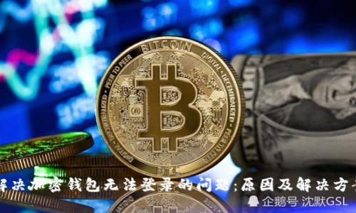 解决加密钱包无法登录的问题：原因及解决方案