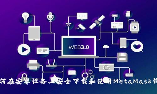 如何在安卓设备上安全下载和使用MetaMask钱包