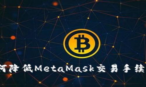 如何降低MetaMask交易手续费？