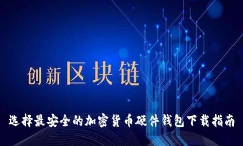选择最安全的加密货币硬件钱包下载指南