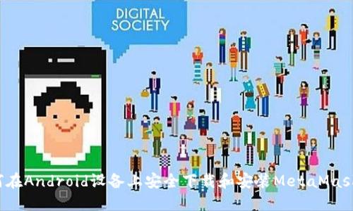  如何在Android设备上安全下载和安装MetaMask钱包