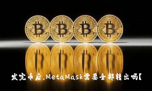 发完币后,MetaMask需要全部转出吗?
