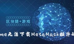 解决Chrome无法下载MetaMask插件的详细指南