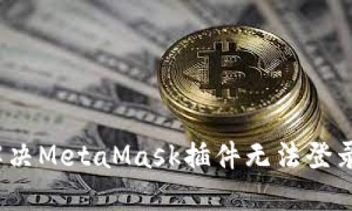  如何解决MetaMask插件无法登录的问题