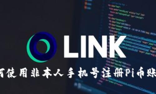 如何使用非本人手机号注册Pi币账户？