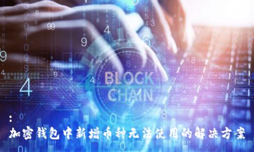 :
加密钱包中新增币种无法使用的解决方案