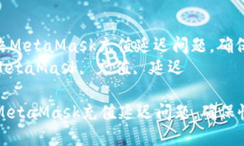 : 如何解决MetaMask充值延迟问题，确保快速到账
关键词: MetaMask, 充值, 延迟

如何解决MetaMask充值延迟问题，确保快速到账