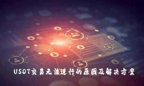  USDT交易无法进行的原因及解决方案
