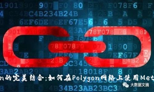MetaMask与Polygon的完美结合：如何在Polygon网络上使用MetaMask进行无缝交易