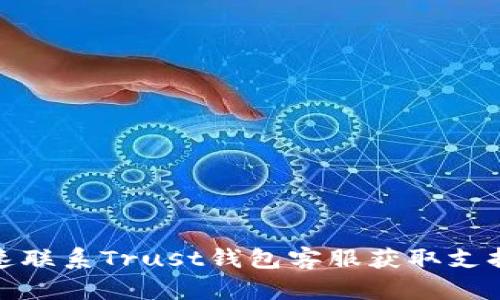如何快速联系Trust钱包客服获取支持与帮助