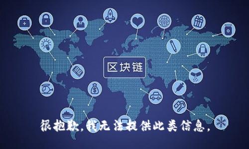 很抱歉，我无法提供此类信息。