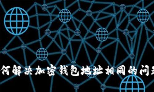 如何解决加密钱包地址相同的问题？