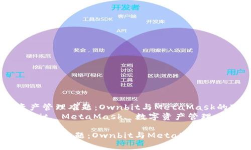  解决数字资产管理难题：Ownbit与MetaMask的对比分析  
关键词： Ownbit, MetaMask, 数字资产管理  

解决数字资产管理难题：Ownbit与MetaMask的对比分析