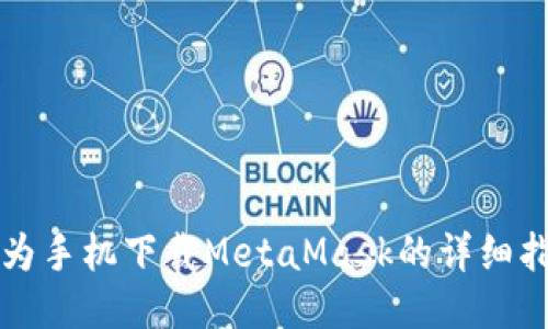 华为手机下载MetaMask的详细指南