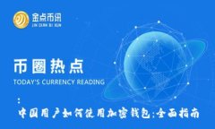 :中国用户如何使用加密钱包：全面指南