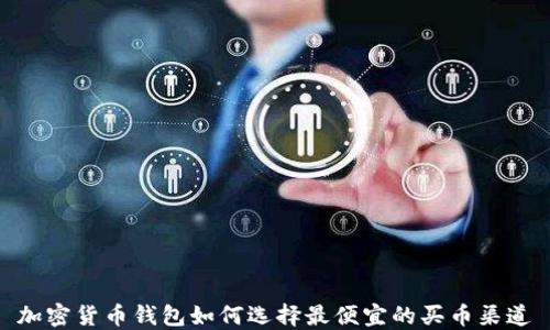 
加密货币钱包如何选择最便宜的买币渠道