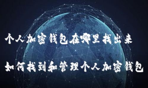 个人加密钱包在哪里找出来

如何找到和管理个人加密钱包