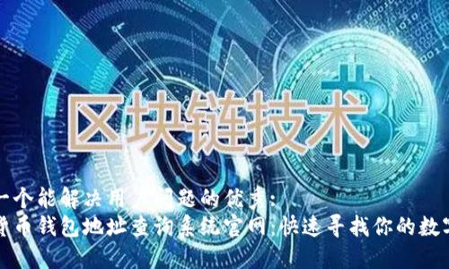 思考一个能解决用户问题的优秀:  
加密货币钱包地址查询系统官网：快速寻找你的数字资产