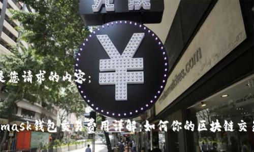 以下是您请求的内容：


Metamask钱包交易费用详解：如何你的区块链交易成本