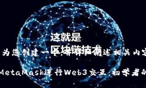 好的，我来为您创建一个，并详细阐述相关内容。

如何使用MetaMask进行Web3交互：初学者的全面指南